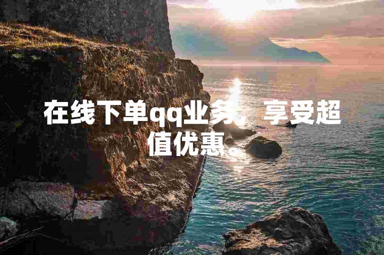 在线下单qq业务，享受超值优惠。