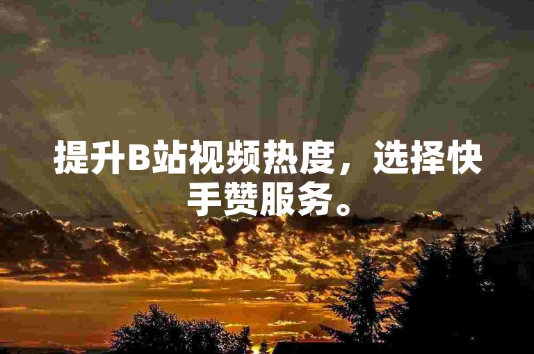 提升B站视频热度，选择快手赞服务。