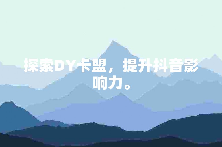 探索DY卡盟，提升抖音影响力。