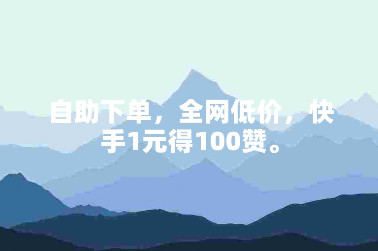 自助下单，全网低价，快手1元得100赞。