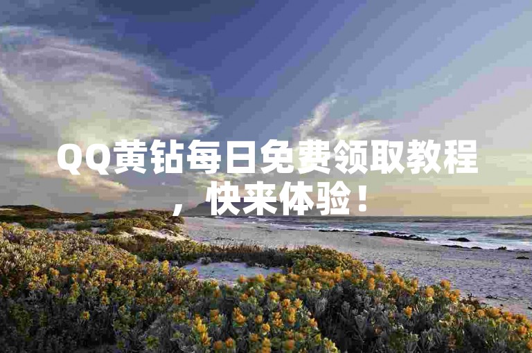 QQ黄钻每日免费领取教程，快来体验！