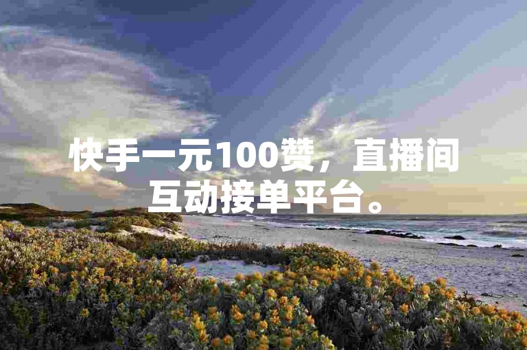 快手一元100赞，直播间互动接单平台。