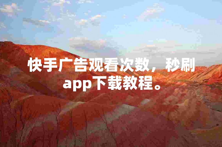 快手广告观看次数，秒刷app下载教程。