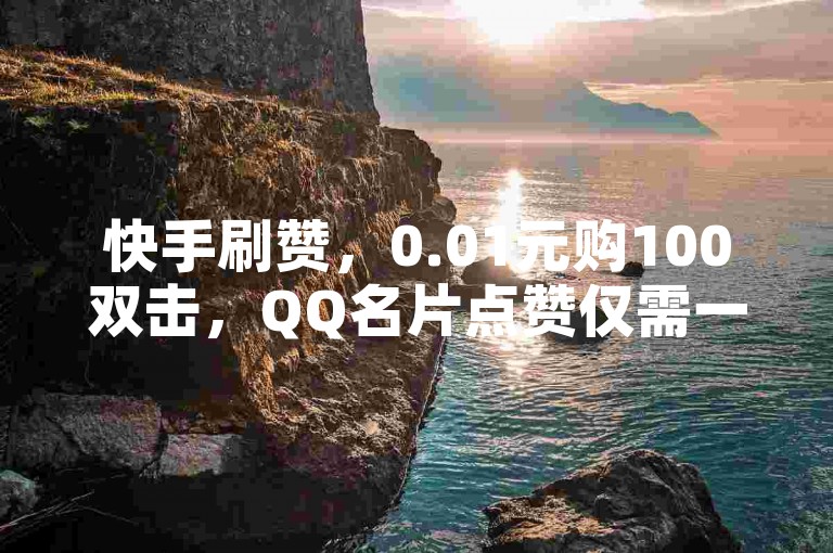 快手刷赞，0.01元购100双击，QQ名片点赞仅需一元十万。