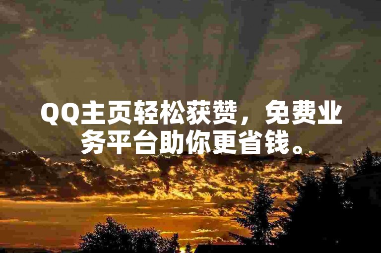 QQ主页轻松获赞，免费业务平台助你更省钱。