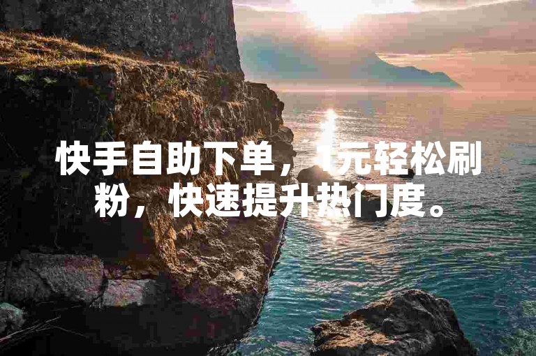 快手自助下单，1元轻松刷粉，快速提升热门度。