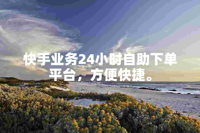 快手业务24小时自助下单平台，方便快捷。