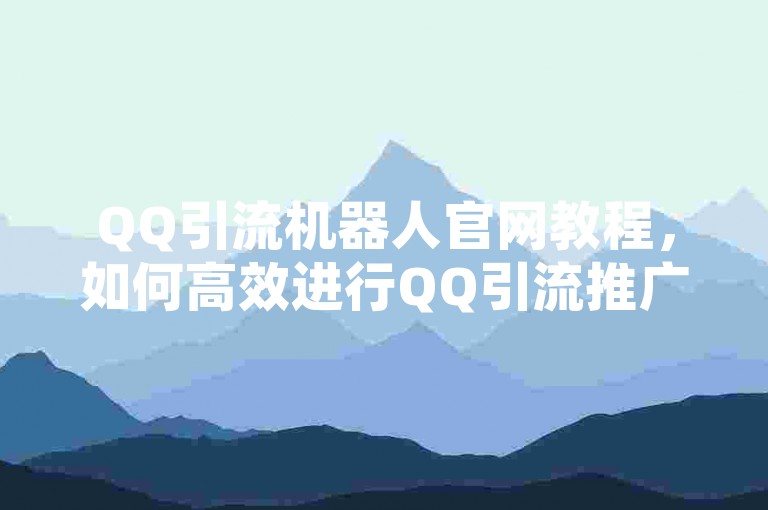 QQ引流机器人官网教程，如何高效进行QQ引流推广？