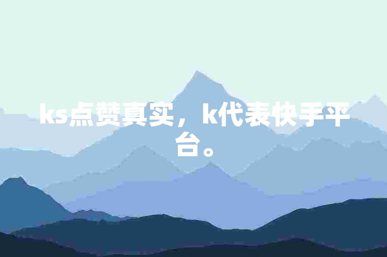 ks点赞真实，k代表快手平台。