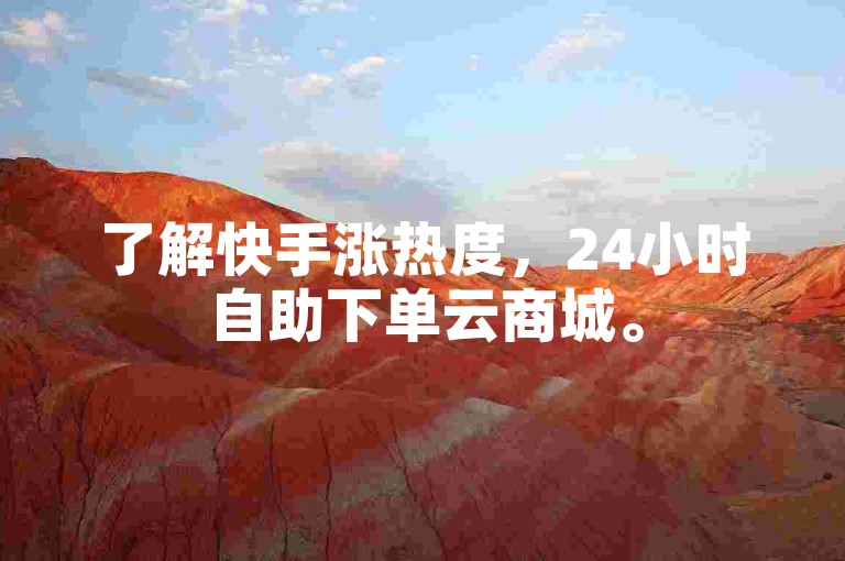了解快手涨热度，24小时自助下单云商城。
