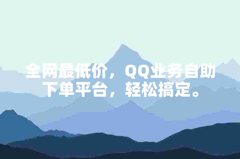 全网最低价，QQ业务自助下单平台，轻松搞定。