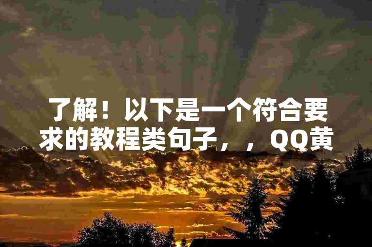 了解！以下是一个符合要求的教程类句子，，QQ黄钻活动，免费领取方法