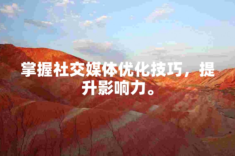 掌握社交媒体优化技巧，提升影响力。