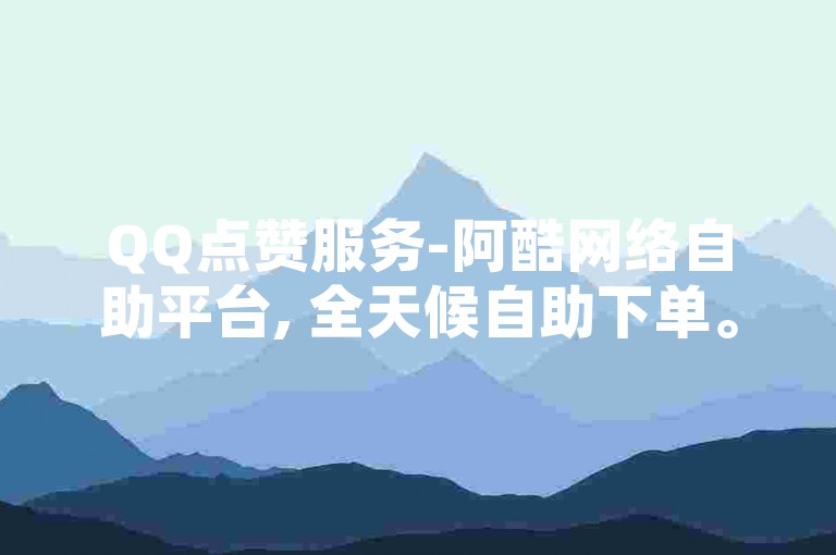 QQ点赞服务-阿酷网络自助平台, 全天候自助下单。