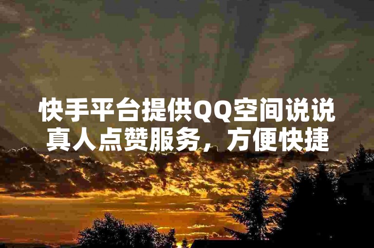 快手平台提供QQ空间说说真人点赞服务，方便快捷。