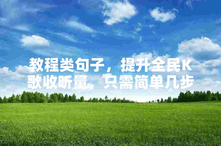 教程类句子，提升全民K歌收听量，只需简单几步。