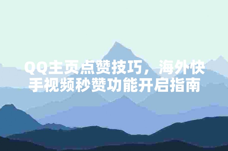 QQ主页点赞技巧，海外快手视频秒赞功能开启指南。