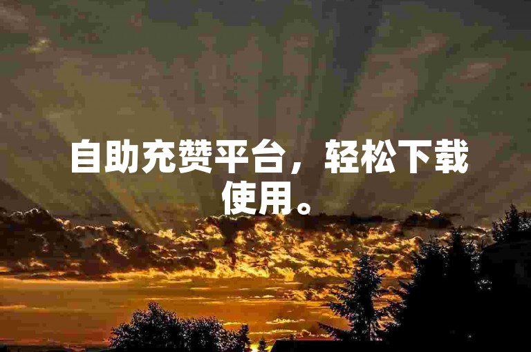自助充赞平台，轻松下载使用。