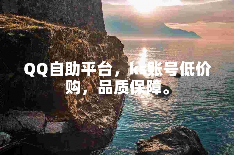 QQ自助平台，ks账号低价购，品质保障。