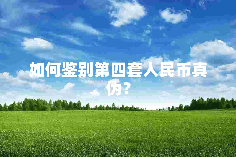 如何鉴别第四套人民币真伪？