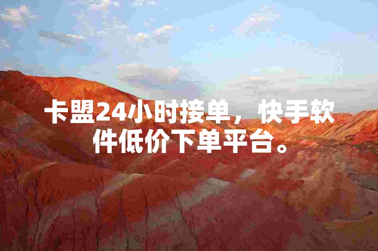 卡盟24小时接单，快手软件低价下单平台。