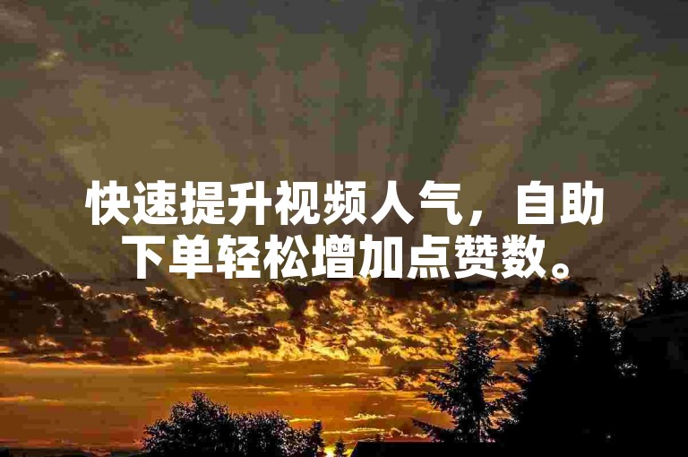 快速提升视频人气，自助下单轻松增加点赞数。