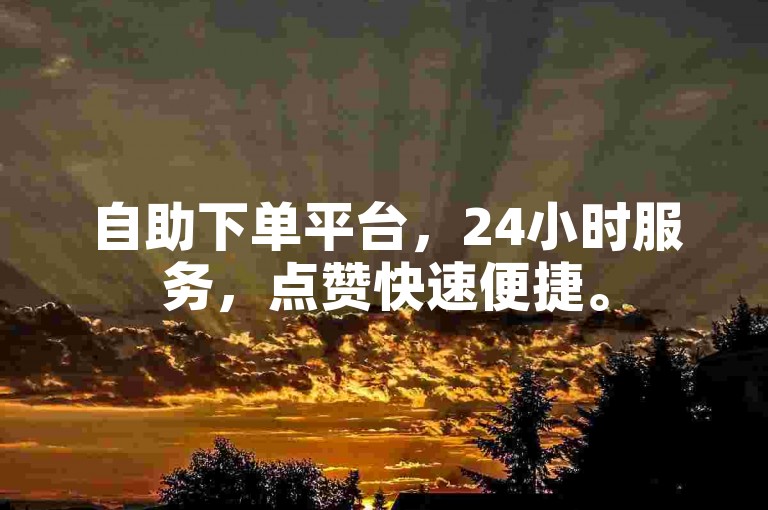自助下单平台，24小时服务，点赞快速便捷。