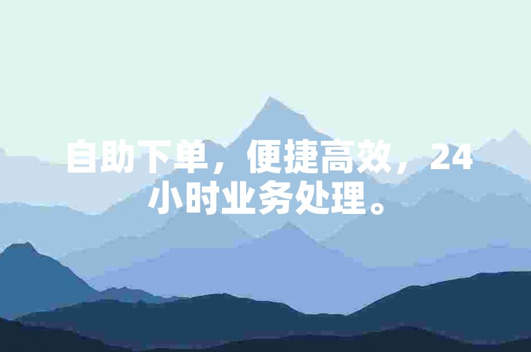 自助下单，便捷高效，24小时业务处理。