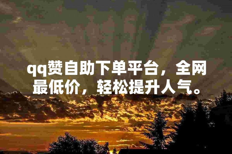 qq赞自助下单平台，全网最低价，轻松提升人气。