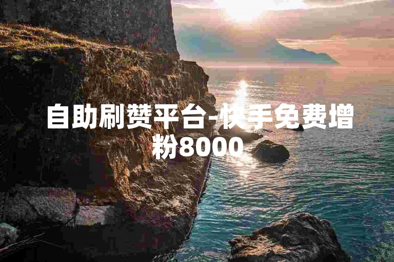 自助刷赞平台-快手免费增粉8000