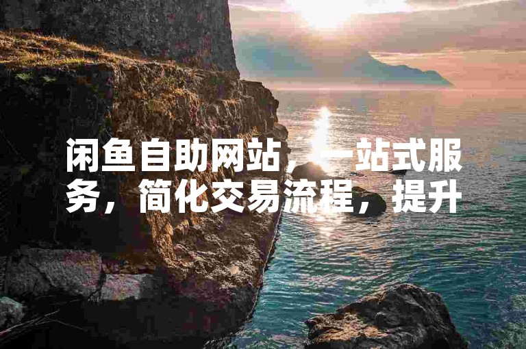 闲鱼自助网站，一站式服务，简化交易流程，提升购物体验。