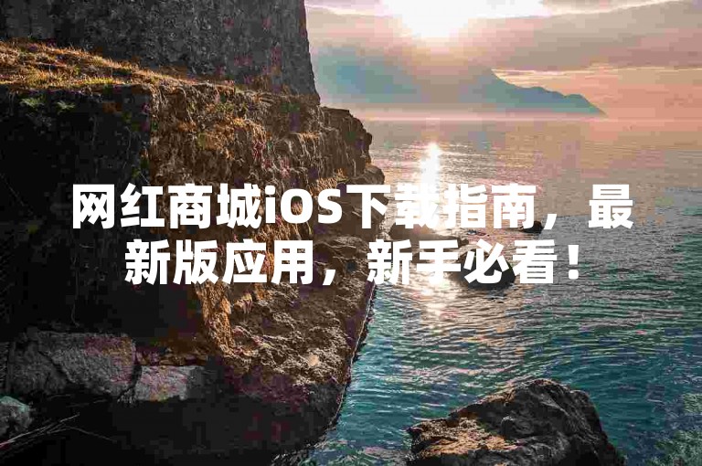 网红商城iOS下载指南，最新版应用，新手必看！