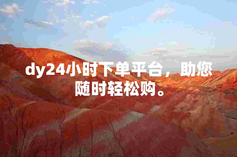 dy24小时下单平台，助您随时轻松购。
