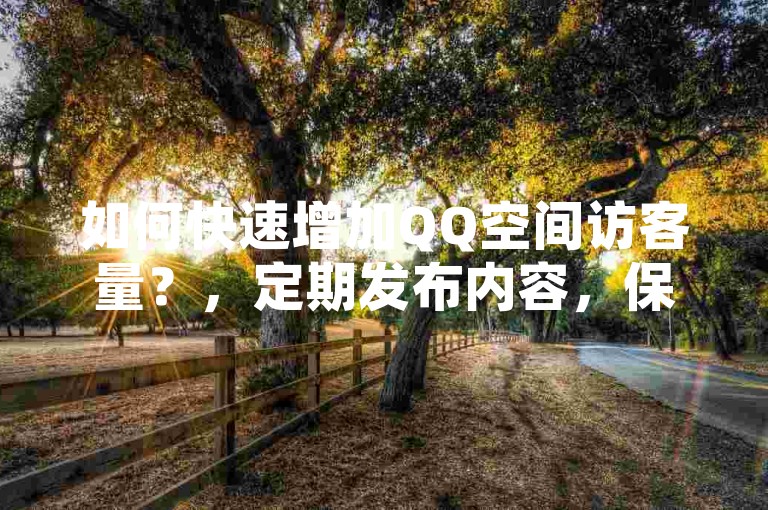 如何快速增加QQ空间访客量？，定期发布内容，保持活跃度是关键。定期更新生活点滴、旅行见闻等，让空间充满新鲜感。，互动提升人气，积极回复评论和留言，增强互动性，吸引更多访客。，优化分享设置，允许所有人访问你的空间动态，扩大曝光范围。，利用社交媒体，在其他社交平台分享你的QQ空间链接，吸引不同圈子的人来访。