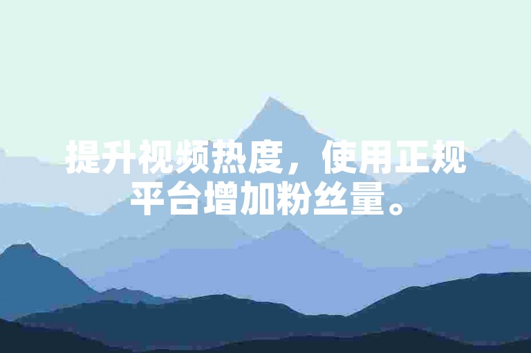 提升视频热度，使用正规平台增加粉丝量。