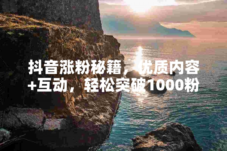 抖音涨粉秘籍，优质内容+互动，轻松突破1000粉大关。