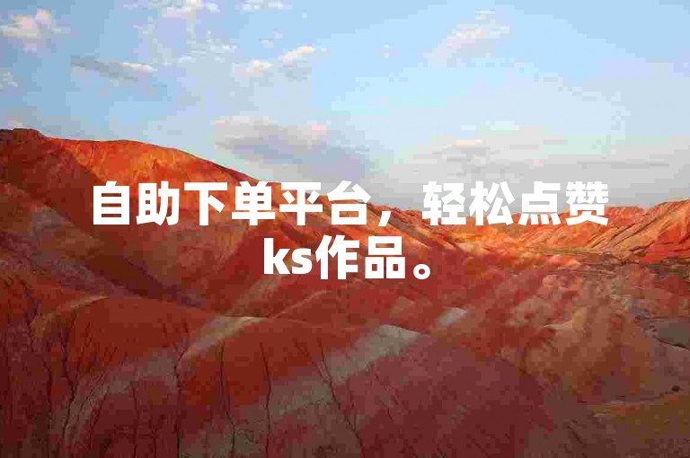 自助下单平台，轻松点赞ks作品。