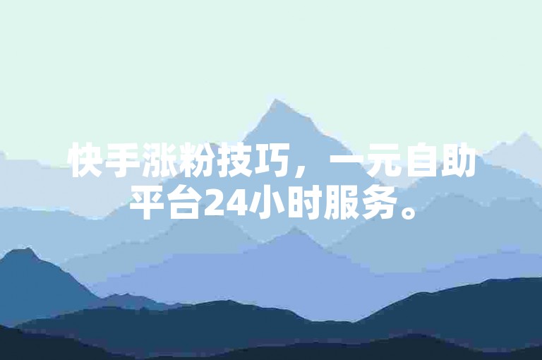 快手涨粉技巧，一元自助平台24小时服务。