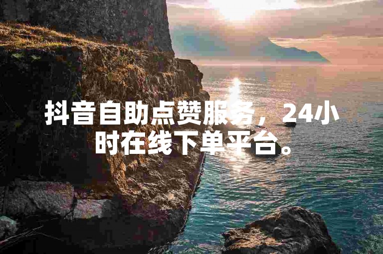 抖音自助点赞服务，24小时在线下单平台。