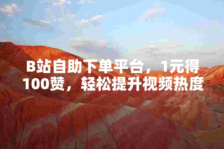 B站自助下单平台，1元得100赞，轻松提升视频热度！