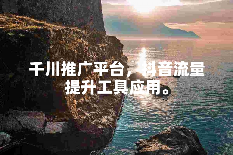 千川推广平台，抖音流量提升工具应用。