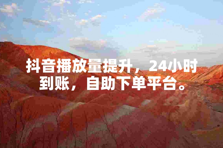 抖音播放量提升，24小时到账，自助下单平台。