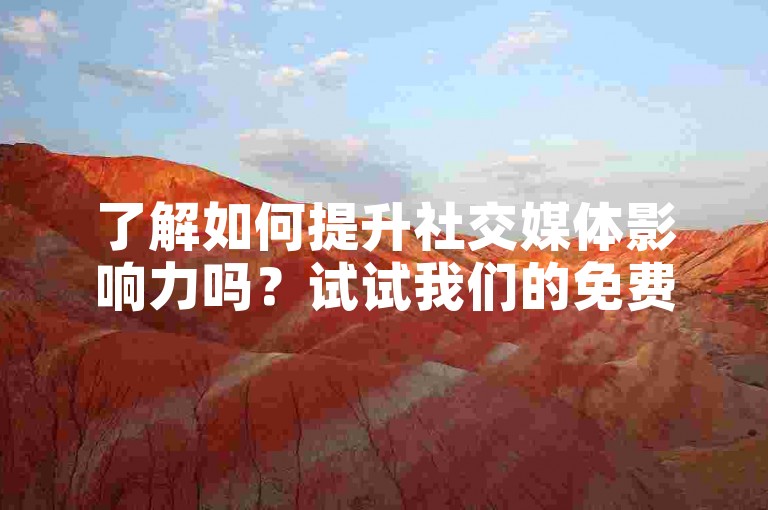 了解如何提升社交媒体影响力吗？试试我们的免费刷赞服务，轻松增加粉丝互动！
