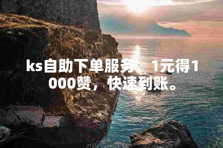 ks自助下单服务，1元得1000赞，快速到账。