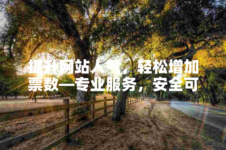 提升网站人气，轻松增加票数—专业服务，安全可靠。