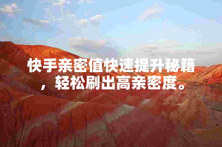 快手亲密值快速提升秘籍，轻松刷出高亲密度。
