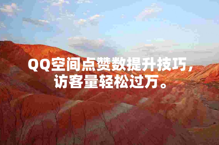 QQ空间点赞数提升技巧，访客量轻松过万。