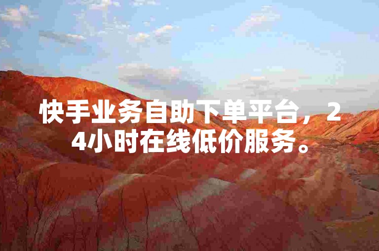 快手业务自助下单平台，24小时在线低价服务。
