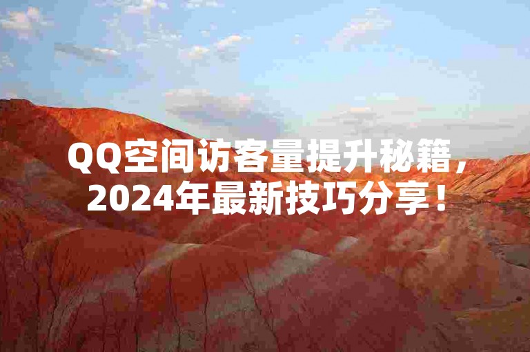QQ空间访客量提升秘籍，2024年最新技巧分享！
