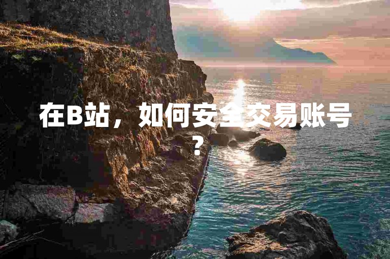 在B站，如何安全交易账号？